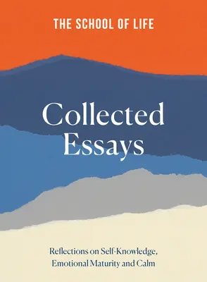 Škola života: Sebrané eseje: Sborník úvah o sebepoznání, emoční zralosti a klidu. - The School of Life Collected Essays: Reflections on Self-Knowledge, Emotional Maturity and Calm