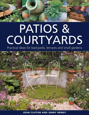 Terasy a dvory: Praktické nápady pro dvorky, terasy a malé zahrady - Patios & Courtyards: Practical Ideas for Backyards, Terraces and Small Gardens