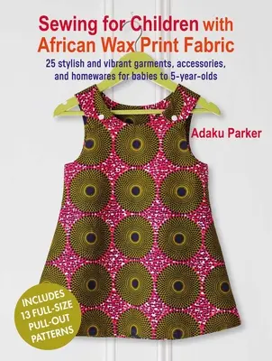 Šití pro děti s africkými voskovkami: 25 stylových a živých oděvů, doplňků a domácích potřeb pro děti od 5 do 5 let - Sewing for Children with African Wax Print Fabric: 25 Stylish and Vibrant Garments, Accessories, and Homewares for Babies to 5-Year-Olds