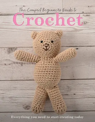 Kompaktní průvodce háčkováním pro začátečníky: Vše, co potřebujete, abyste mohli začít tvořit ještě dnes - The Compact Beginner's Guide to Crochet: Everything You Need to Start Creating Today
