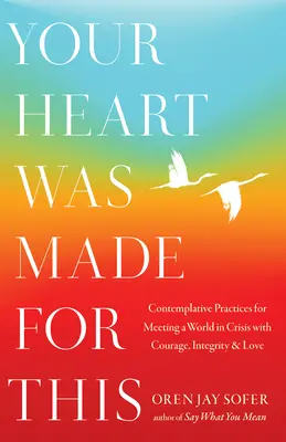 Your Heart Was Made for This: Vydejte se na cestu k odvaze, integritě a lásce ve světě, který se ocitl v krizi. - Your Heart Was Made for This: Contemplative Practices for Meeting a World in Crisis with Courage, Integrity, and Love