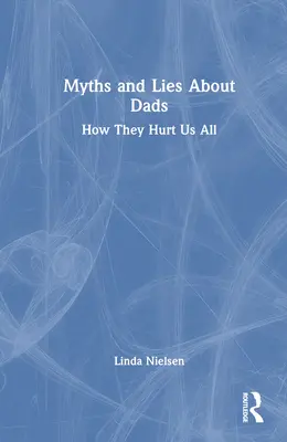 Mýty a lži o otcích: Jak nám všem škodí - Myths and Lies about Dads: How They Hurt Us All