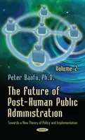 Budoucnost posthumánní veřejné správy - 2. díl - K nové teorii politiky a implementace - Future of Post-Human Public Administration - Volume 2 -- Towards a New Theory of Policy & Implementation