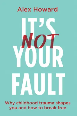 Není to vaše vina: Proč vás formuje trauma z dětství a jak se od něj osvobodit? - It's Not Your Fault: Why Childhood Trauma Shapes You and How to Break Free