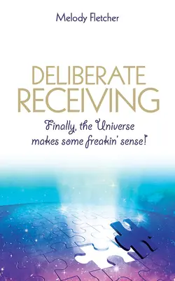 Záměrné přijímání: Konečně má vesmír nějaký zatracený smysl! - Deliberate Receiving: Finally, the Universe Makes Some Freakin' Sense!
