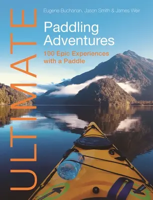 Ultimátní pádlovací dobrodružství: 100 epických zážitků s pádlem - Ultimate Paddling Adventures: 100 Epic Experiences with a Paddle