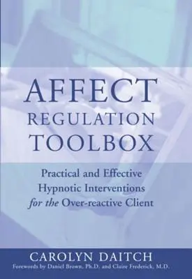 Sada nástrojů pro regulaci afektů: Příručka: Praktické a účinné hypnotické intervence pro příliš reaktivní klienty. - Affect Regulation Toolbox: Practical and Effective Hypnotic Interventions for the Over-Reactive Client