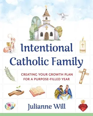 Záměrná katolická rodina: Katolická katolická církev: Vytvoření plánu růstu pro rok naplněný cílem - Intentional Catholic Family: Creating Your Growth Plan for a Purpose-Filled Year