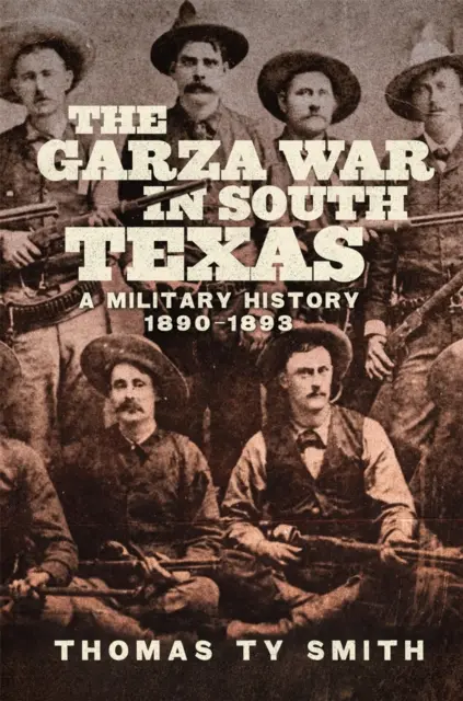 Válka s Garzou v jižním Texasu: Vojenské dějiny, 1890-1893 - The Garza War in South Texas: A Military History, 1890-1893