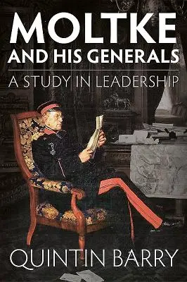 Moltke a jeho generálové: A Study in Leadership (Studie o vůdcovství) - Moltke and His Generals: A Study in Leadership