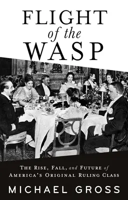 Flight of the Wasp: The Rise, Fall, and Future of America's Original Ruling Class (Vzestup, pád a budoucnost původní americké vládnoucí třídy) - Flight of the Wasp: The Rise, Fall, and Future of America's Original Ruling Class