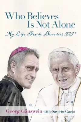 Kdo věří, není sám: Můj život po boku Benedikta XVI. - Who Believes Is Not Alone: My Life Beside Benedict XVI