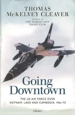Going Downtown: Vzdušné síly USA nad Vietnamem, Laosem a Kambodžou, 1961-75 - Going Downtown: The US Air Force Over Vietnam, Laos and Cambodia, 1961-75