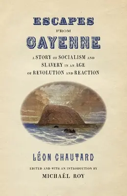 Útěky z Cayenne: Příběh socialismu a otroctví v době revoluce a reakce - Escapes from Cayenne: A Story of Socialism and Slavery in an Age of Revolution and Reaction