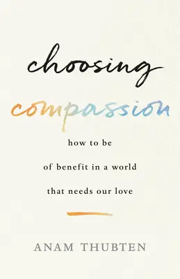 Volba soucitu: Jak být prospěšný ve světě, který potřebuje naši lásku? - Choosing Compassion: How to Be of Benefit in a World That Needs Our Love