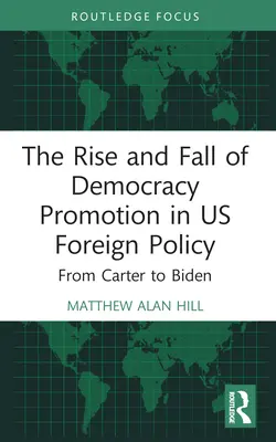 Vzestup a pád prosazování demokracie v zahraniční politice USA: Od Cartera po Bidena - The Rise and Fall of Democracy Promotion in Us Foreign Policy: From Carter to Biden