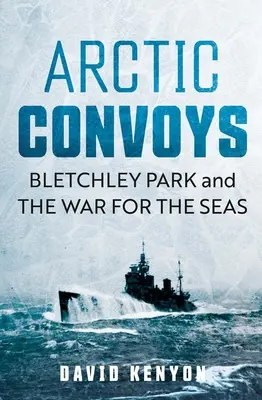Arktické konvoje: Bletchley Park a válka o moře - Arctic Convoys: Bletchley Park and the War for the Seas