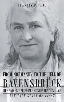 Z Normandie do pekla Ravensbrucku Život a útěk z koncentračního tábora: Pravdivý příběh 44667 - From Normandy To The Hell Of Ravensbruck Life and Escape from a Concentration Camp: The True Story of 44667
