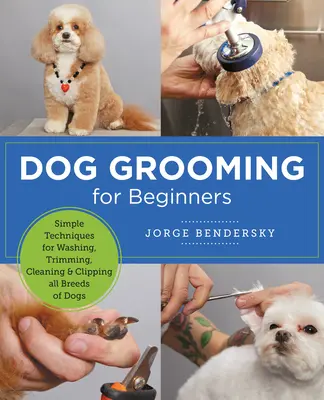 Péče o psy pro začátečníky: Jednoduché techniky mytí, stříhání, čištění a trimování všech plemen psů - Dog Grooming for Beginners: Simple Techniques for Washing, Trimming, Cleaning & Clipping All Breeds of Dogs