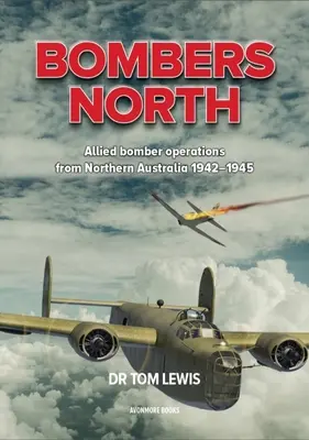 Bombers North: 1942-1945: Allied Bomber Operations from Northern Australia 1942-1945 (Spojenecké bombardovací operace ze severní Austrálie 1942-1945) - Bombers North: Allied Bomber Operations from Northern Australia 1942-1945