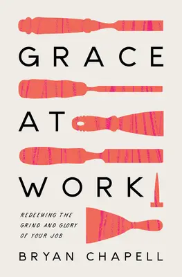 Milost při práci: Vykoupení dřiny a slávy vaší práce - Grace at Work: Redeeming the Grind and the Glory of Your Job