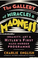 Galerie zázraků a šílenství - Šílenství, umění a první Hitlerův program masového vraždění - Gallery of Miracles and Madness - Insanity, Art and Hitler's First Mass-Murder Programme