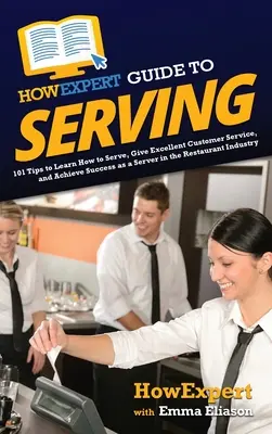 HowExpert Guide to Serving: 101 tipů, jak se naučit obsluhovat, poskytovat vynikající služby zákazníkům a dosáhnout úspěchu jako servírka v restauraci. - HowExpert Guide to Serving: 101 Tips to Learn How to Serve, Give Excellent Customer Service, and Achieve Success as a Server in the Restaurant Ind