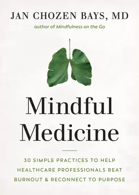 Všímavá medicína: Moudré myšlení: 40 jednoduchých praktik, které pomáhají zdravotníkům vyléčit vyhoření a znovu se napojit na svůj cíl - Mindful Medicine: 40 Simple Practices to Help Healthcare Professionals Heal Burnout and Reconnect to Purpose