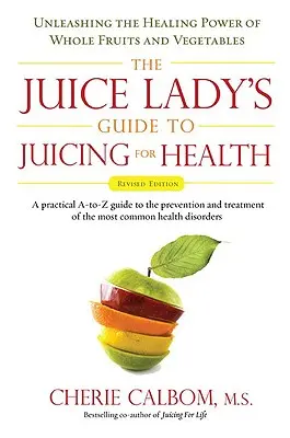 The Juice Lady's Guide to Juicing for Health: Uvolněte léčivou sílu celého ovoce a zeleniny Revidované vydání - The Juice Lady's Guide to Juicing for Health: Unleashing the Healing Power of Whole Fruits and Vegetables Revised Edition
