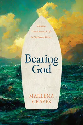 Nosit Boha: Žít život v Kristově podobě v neprobádaných vodách - Bearing God: Living a Christ-Formed Life in Uncharted Waters