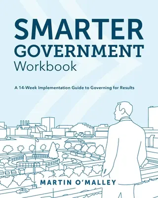 Chytřejší státní správa: pracovní sešit: Příručka pro 14 týdnů, jak vládnout s cílem dosáhnout výsledků - Smarter Government Workbook: A 14-Week Implementation Guide to Governing for Results