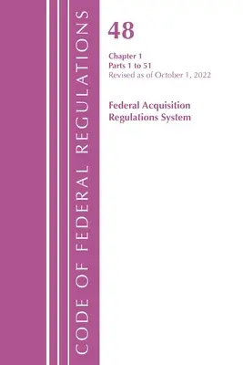 Code of Federal Regulations, TITLE 48 FEDERAL ACQUIS CH 1 (1-51), Revised as of 1 October 2022 (Office of the Federal Register (U S )) - Code of Federal Regulations, TITLE 48 FEDERAL ACQUIS CH 1 (1-51), Revised as of October 1, 2022 (Office of the Federal Register (U S ))