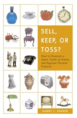 Prodat, nechat si, nebo vyhodit?: Jak zmenšit domov, vypořádat pozůstalost a ocenit osobní majetek - Sell, Keep, or Toss?: How to Downsize a Home, Settle an Estate, and Appraise Personal Property