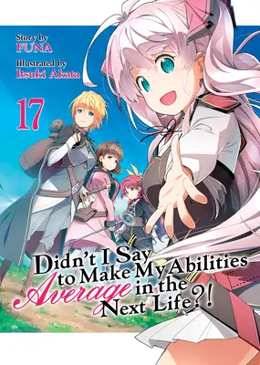 Neřekl jsem, že v příštím životě budou mé schopnosti průměrné?! (Light Novel) Vol. 17 - Didn't I Say to Make My Abilities Average in the Next Life?! (Light Novel) Vol. 17