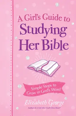 Průvodce dívky po vlastním srdci při studiu Bible: Jednoduché kroky k růstu v Božím slově - A Girl's Guide to Studying Her Bible: Simple Steps to Grow in God's Word