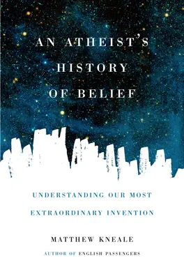 Dějiny víry ateisty: Pochopení našeho nejpodivuhodnějšího vynálezu - An Atheist's History of Belief: Understanding Our Most Extraordinary Invention