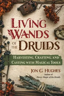 Živé hůlky druidů: Sklizeň, výroba a kouzlení s magickými nástroji - Living Wands of the Druids: Harvesting, Crafting, and Casting with Magical Tools