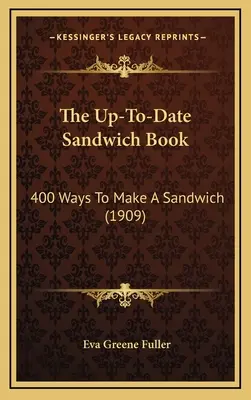 The Up-To-Date Sandwich Book: Aktuální sendvičová příručka: 400 způsobů přípravy sendvičů (1909) - The Up-To-Date Sandwich Book: 400 Ways to Make a Sandwich (1909)