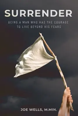 Odevzdat se: Jak se stát mužem, který má odvahu žít nad rámec svých obav? - Surrender: Being a Man Who Has the Courage to Live Beyond His Fears