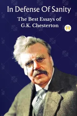 Na obranu zdravého rozumu: Chestertona: Nejlepší eseje G. K. Chestertona. - In Defense Of Sanity: The Best Essays of G.K. Chesterton