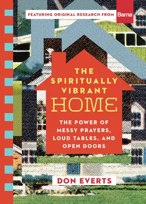 Duchovně živý domov: Síla neuspořádaných modliteb, hlasitých stolů a otevřených dveří - The Spiritually Vibrant Home: The Power of Messy Prayers, Loud Tables, and Open Doors