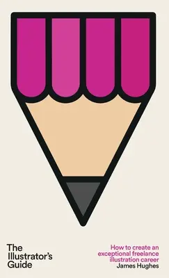 Ilustrátorův průvodce: Jak vytvořit výjimečnou kariéru ilustrátora na volné noze - The Illustrator's Guide: How to create an exceptional freelance illustration career