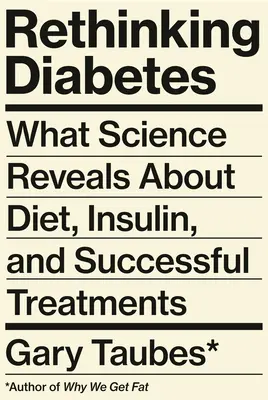 Přehodnocení diabetu: Vědecké poznatky o dietě, inzulínu a úspěšné léčbě diabetu: Jak se chovat k diabetu? - Rethinking Diabetes: What Science Reveals about Diet, Insulin, and Successful Treatments