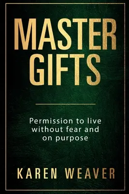 Mistrovské dary: Povolení žít beze strachu a cílevědomě - Master Gifts: Permission to live without fear and on purpose