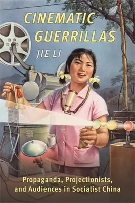 Filmoví partyzáni: Propaganda, promítači a publikum v socialistické Číně - Cinematic Guerrillas: Propaganda, Projectionists, and Audiences in Socialist China