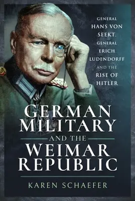 Německá armáda a Výmarská republika: Generál Hans von Seekt, generál Erich Ludendorff a vzestup Hitlera - German Military and the Weimar Republic: General Hans Von Seekt, General Erich Ludendorff and the Rise of Hitler