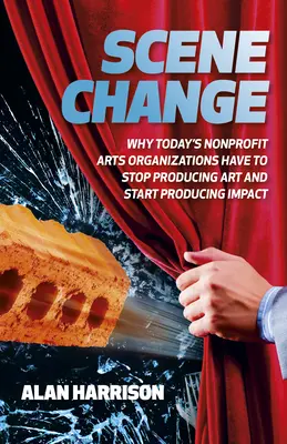 Změna scény: Proč musí dnešní neziskové umělecké organizace přestat produkovat umění a začít vytvářet dopady - Scene Change: Why Today's Nonprofit Arts Organizations Have to Stop Producing Art and Start Producing Impact