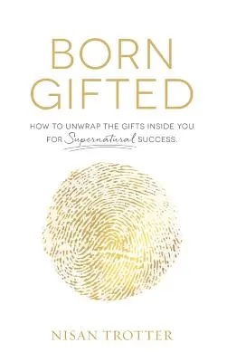 Rozené nadání: Jak v sobě rozbalit dary pro nadpřirozený úspěch! - Born Gifted: How to Unwrap the Gifts Inside You for Supernatural Success!