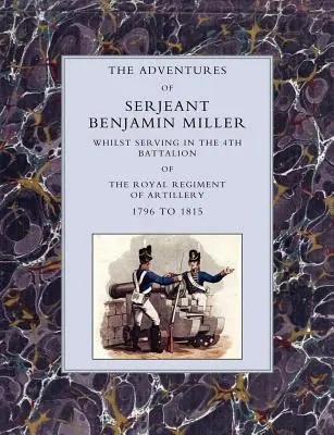 Dobrodružství seržanta Benjamina Millera při službě ve 4. praporu Královského dělostřeleckého pluku v letech 1796 až 1815 - Adventures of Serjeant Benjamin Miller, Whilst Serving in the 4th Battalion of the Royal Regiment of Artillery 1796 to 1815