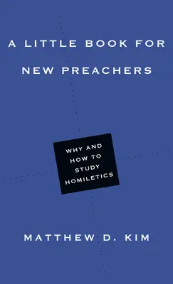 Malá kniha pro začínající kazatele: Proč a jak studovat homiletiku? - A Little Book for New Preachers: Why and How to Study Homiletics